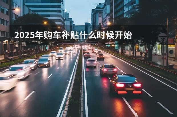 2025年购车补贴什么时候开始