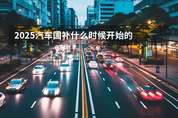 2025汽车国补什么时候开始的