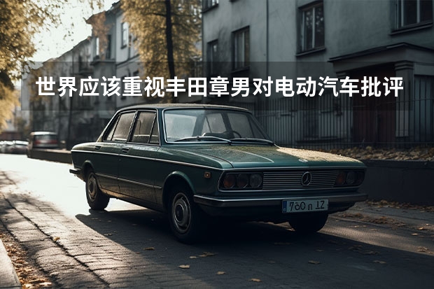 世界应该重视丰田章男对电动汽车批评，欧洲日本激进禁燃令是愚蠢（这家百年车企曾经破产倒闭！如今却扛起了新时代的大旗？）