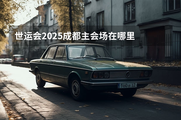 世运会2025成都主会场在哪里