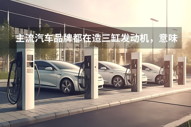 主流汽车品牌都在造三缸发动机，意味着我们要开始接受三缸吗？