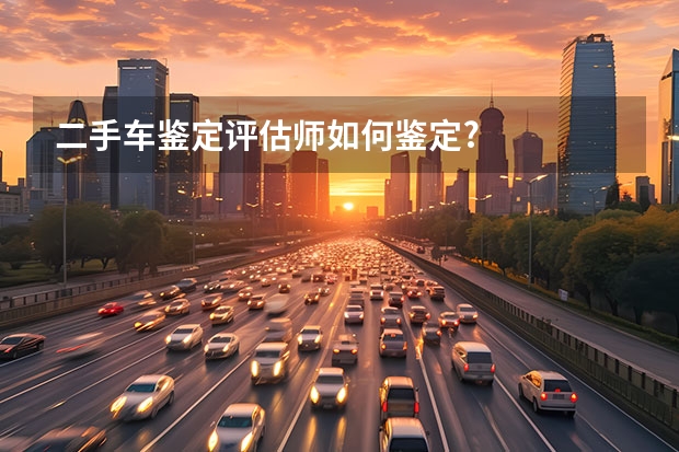 二手车鉴定评估师如何鉴定?