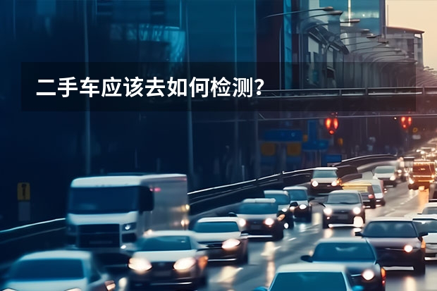 二手车应该去如何检测？