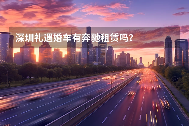 深圳礼遇婚车有奔驰租赁吗？