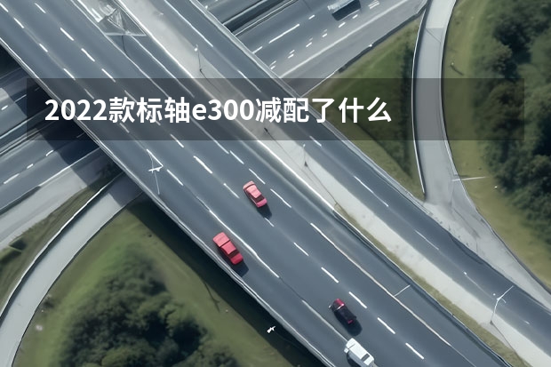 2022款标轴e300减配了什么