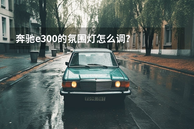 奔驰e300的氛围灯怎么调？