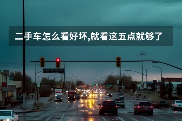 二手车怎么看好坏,就看这五点就够了？