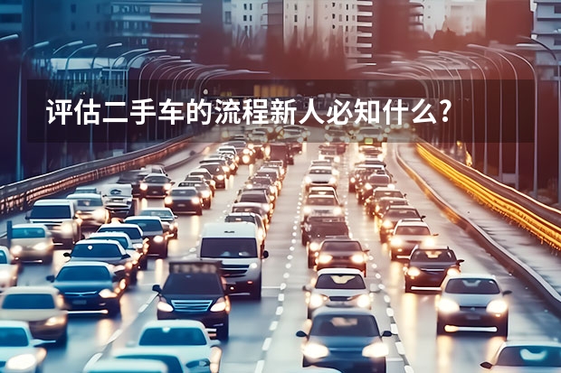 评估二手车的流程新人必知什么?