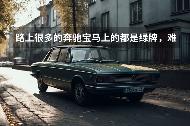 路上很多的奔驰宝马上的都是绿牌，难道它们都是新能源车吗？