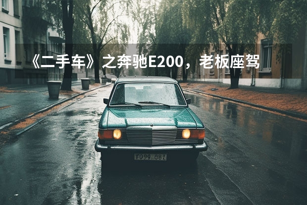 《二手车》之奔驰E200，老板座驾，售价12.8万 奔驰e200l和e300l区别
