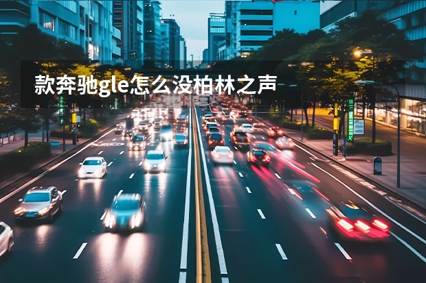 款奔驰gle怎么没柏林之声