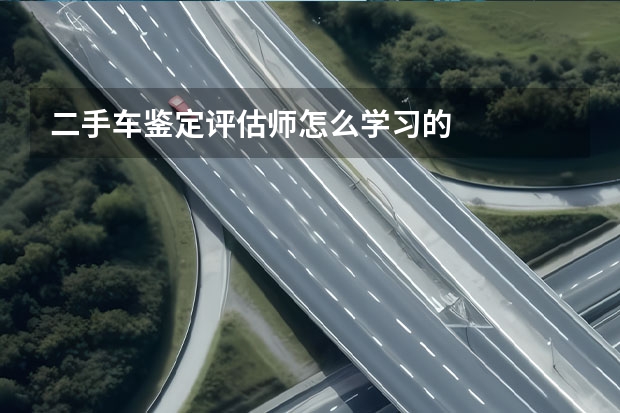 二手车鉴定评估师怎么学习的