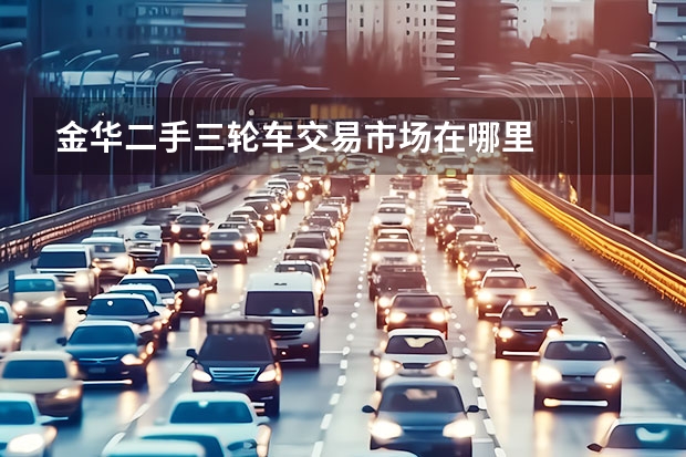 金华二手三轮车交易市场在哪里