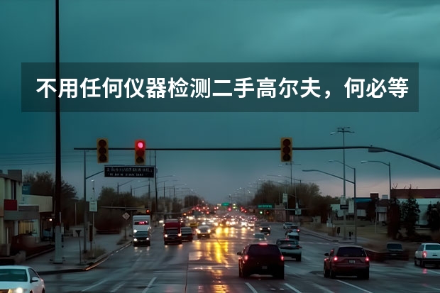 不用任何仪器检测二手高尔夫，何必等新款高8，抄底买老款不香吗