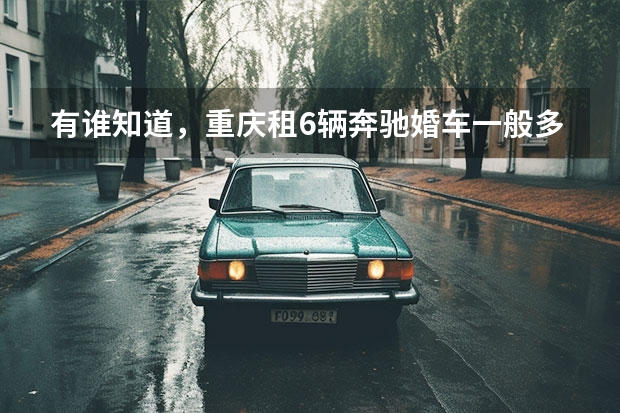 有谁知道，重庆租6辆奔驰婚车一般多少钱？