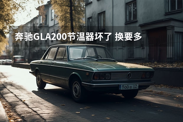 奔驰GLA200节温器坏了 换要多少钱 不在4S修 在外面修可以吗？