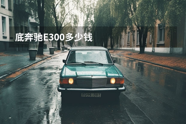 底奔驰E300多少钱