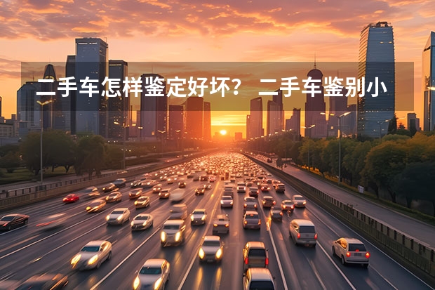 二手车怎样鉴定好坏？ 二手车鉴别小技巧，get起来新