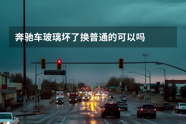 奔驰车玻璃坏了换普通的可以吗