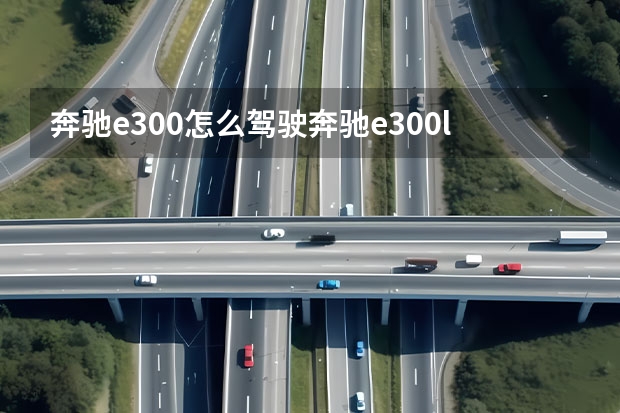 奔驰e300怎么驾驶奔驰e300l开车步骤