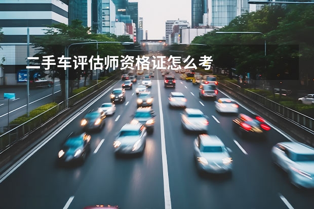 二手车评估师资格证怎么考