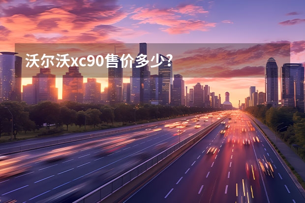 沃尔沃xc90售价多少?