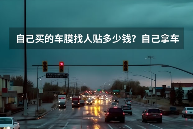 自己买的车膜找人贴多少钱？自己拿车膜去请师傅贴多少钱