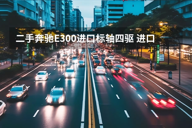 二手奔驰E300进口标轴四驱 进口标轴德国奔驰e300两驱和四驱的区别