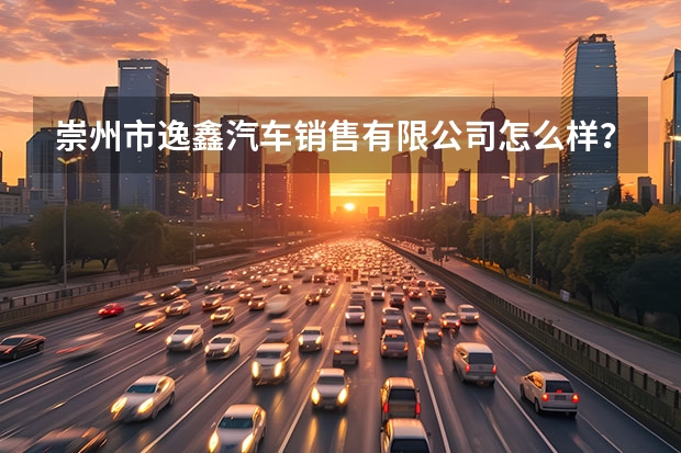 崇州市逸鑫汽车销售有限公司怎么样？