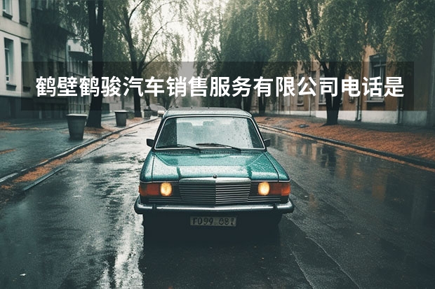 鹤壁鹤骏汽车销售服务有限公司电话是多少？