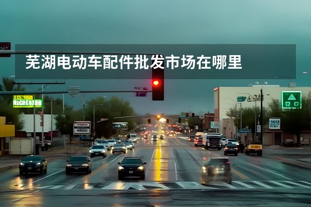 芜湖电动车配件批发市场在哪里