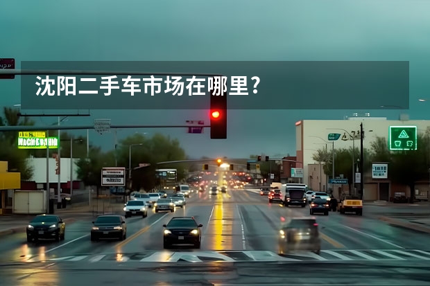 沈阳二手车市场在哪里?