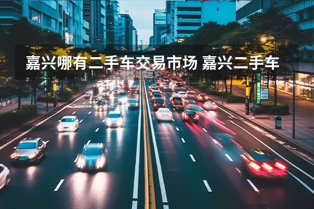 嘉兴哪有二手车交易市场 嘉兴二手车市场在哪