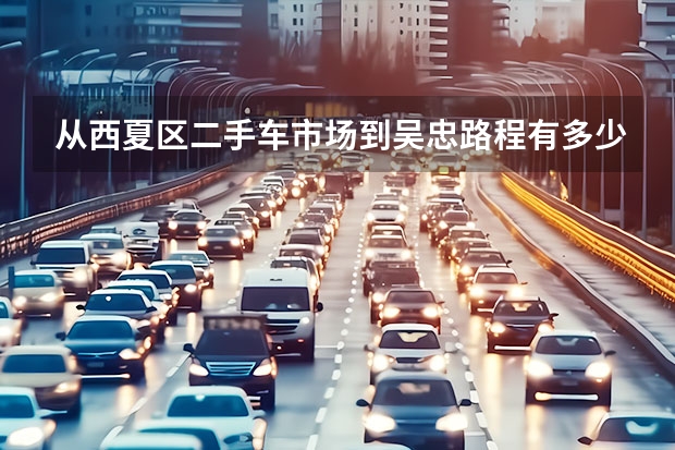 从西夏区二手车市场到吴忠路程有多少公里
