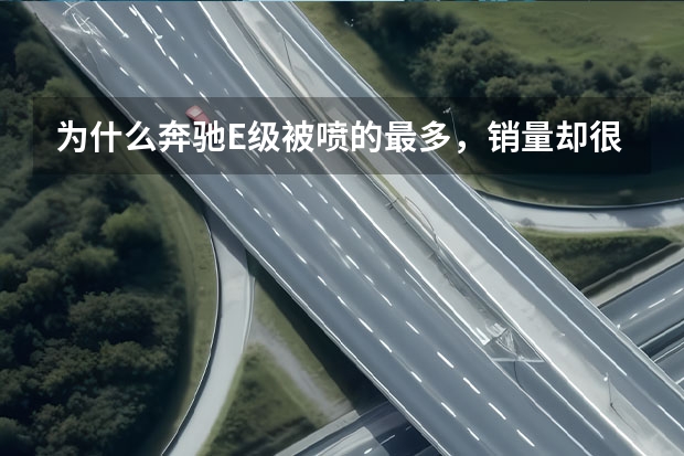 为什么奔驰E级被喷的最多，销量却很高？
