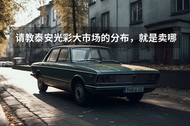 请教泰安光彩大市场的分布，就是卖哪类的在哪个位置，谢谢！