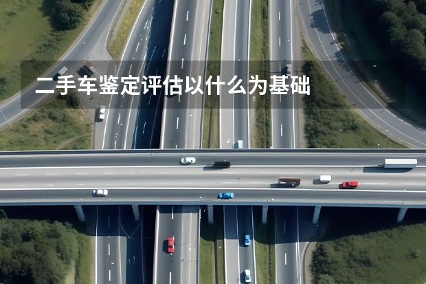 二手车鉴定评估以什么为基础