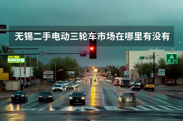 无锡二手电动三轮车市场在哪里有没有上牌的