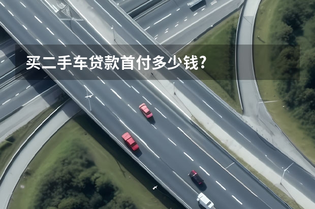 买二手车贷款首付多少钱?