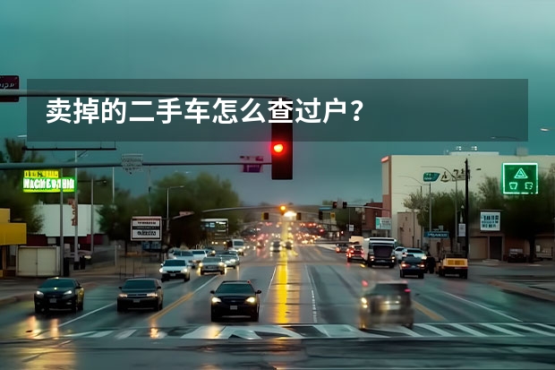 卖掉的二手车怎么查过户?