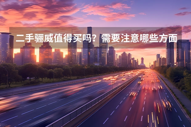 二手骊威值得买吗?需要注意哪些方面?