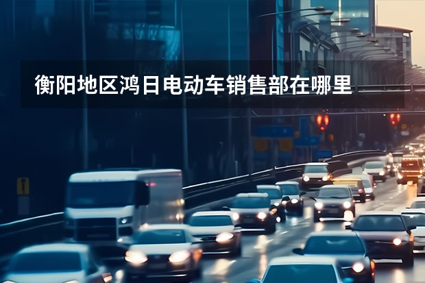 衡阳地区鸿日电动车销售部在哪里