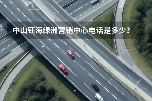 中山钰海绿洲营销中心电话是多少？