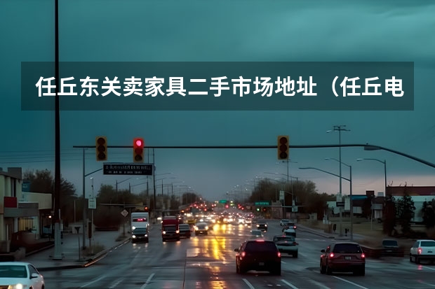 任丘东关卖家具二手市场地址（任丘电三轮批发市场地址）