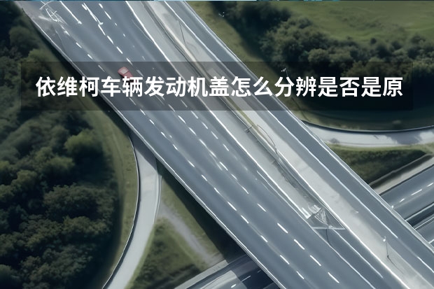 依维柯车辆发动机盖怎么分辨是否是原厂件？