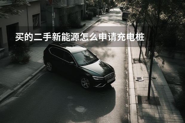 买的二手新能源怎么申请充电桩