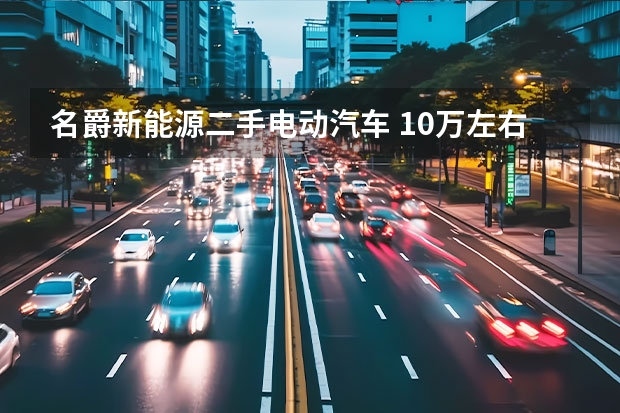 名爵新能源二手电动汽车 10万左右的新能源汽车推荐？