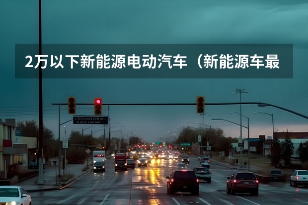 2万以下新能源电动汽车（新能源车最便宜的一款？）
