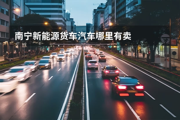 南宁新能源货车汽车哪里有卖