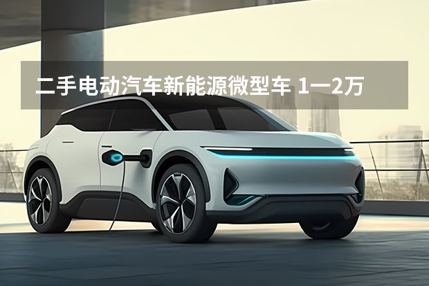 二手电动汽车新能源微型车 1一2万微型小汽车